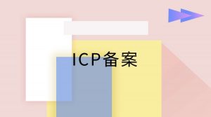 icp需要在哪里备案?ICP备案在哪里申请?   