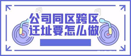 公司跨区迁址，到底有多难？